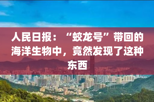 人民日報：“蛟龍?zhí)枴睅Щ氐暮Ｑ笊镏?，竟然發(fā)現(xiàn)了這種東西