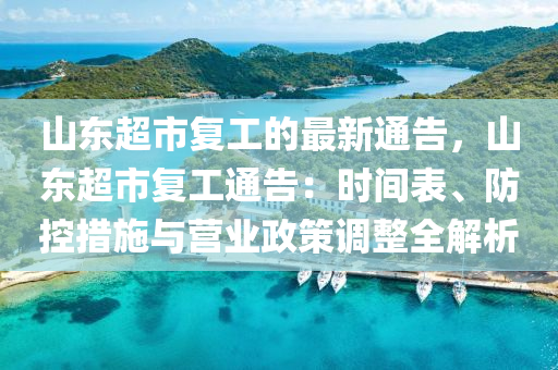 山東超市復(fù)工的最新通告，山東超市復(fù)工通告：時間表、防控措施與營業(yè)政策調(diào)整全解析