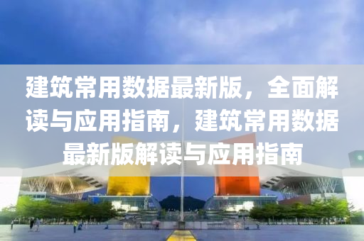 建筑常用數(shù)據(jù)最新版，全面解讀與應(yīng)用指南，建筑常用數(shù)據(jù)最新版解讀與應(yīng)用指南
