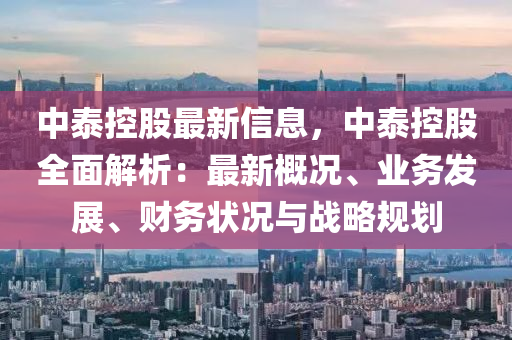 中泰控股最新信息，中泰控股全面解析：最新概況、業(yè)務(wù)發(fā)展、財務(wù)狀況與戰(zhàn)略規(guī)劃
