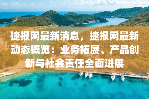 捷報網最新消息，捷報網最新動態(tài)概覽：業(yè)務拓展、產品創(chuàng)新與社會責任全面進展