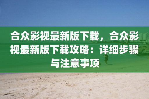 合眾影視最新版下載，合眾影視最新版下載攻略：詳細(xì)步驟與注意事項(xiàng)