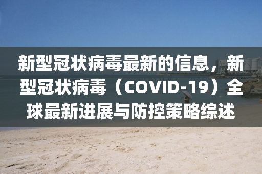 新型冠狀病毒最新的信息，新型冠狀病毒（COVID-19）全球最新進(jìn)展與防控策略綜述