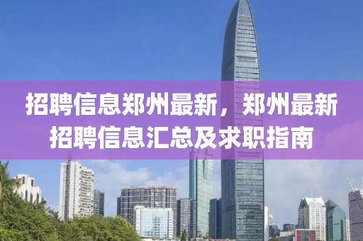 招聘信息鄭州最新，鄭州最新招聘信息匯總及求職指南