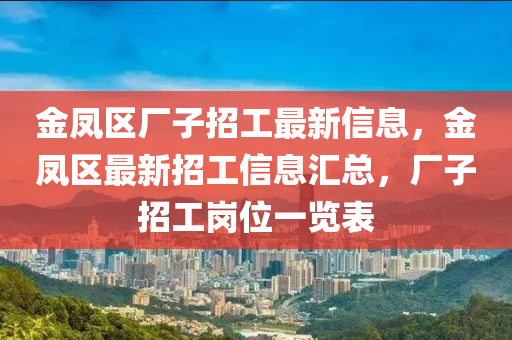 金鳳區(qū)廠子招工最新信息，金鳳區(qū)最新招工信息匯總，廠子招工崗位一覽表