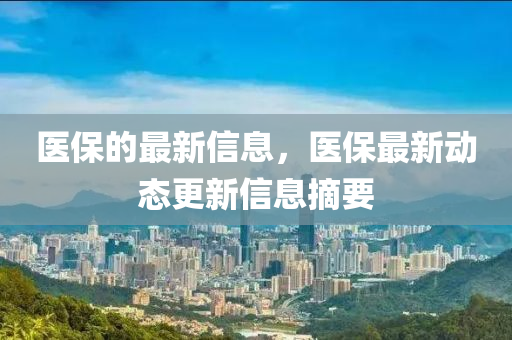 醫(yī)保的最新信息，醫(yī)保最新動態(tài)更新信息摘要