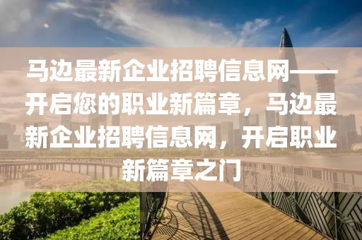 馬邊最新企業(yè)招聘信息網——開啟您的職業(yè)新篇章，馬邊最新企業(yè)招聘信息網，開啟職業(yè)新篇章之門