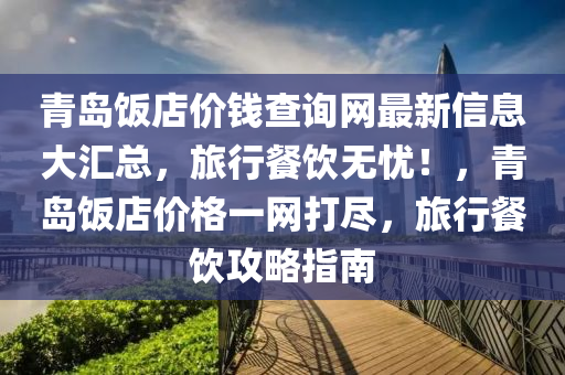 青島飯店價(jià)錢查詢網(wǎng)最新信息大匯總，旅行餐飲無憂！，青島飯店價(jià)格一網(wǎng)打盡，旅行餐飲攻略指南