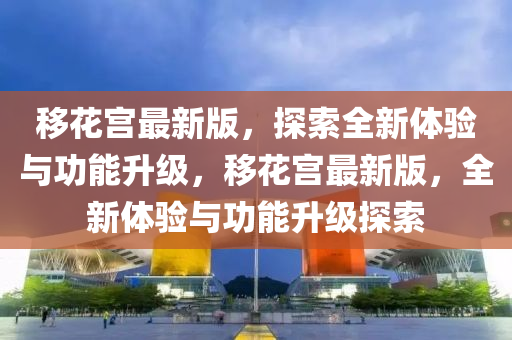 移花宮最新版，探索全新體驗與功能升級，移花宮最新版，全新體驗與功能升級探索