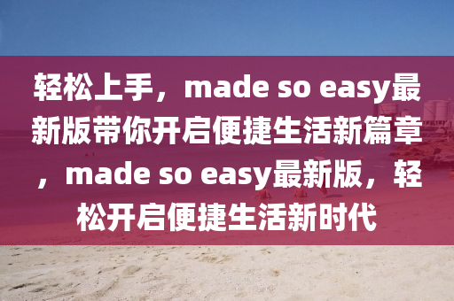 輕松上手，made so easy最新版帶你開(kāi)啟便捷生活新篇章，made so easy最新版，輕松開(kāi)啟便捷生活新時(shí)代
