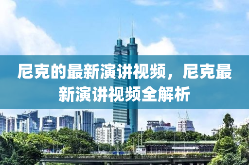 尼克的最新演講視頻，尼克最新演講視頻全解析