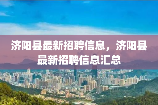 濟(jì)陽(yáng)縣最新招聘信息，濟(jì)陽(yáng)縣最新招聘信息匯總
