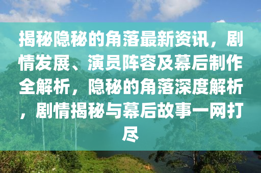 揭秘隱秘的角落最新資訊，劇情發(fā)展、演員陣容及幕后制作全解析，隱秘的角落深度解析，劇情揭秘與幕后故事一網(wǎng)打盡