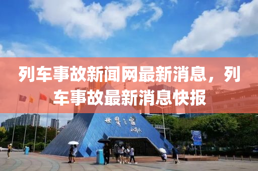 列車事故新聞網(wǎng)最新消息，列車事故最新消息快報