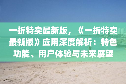 一折特賣最新版，《一折特賣最新版》應(yīng)用深度解析：特色功能、用戶體驗與未來展望
