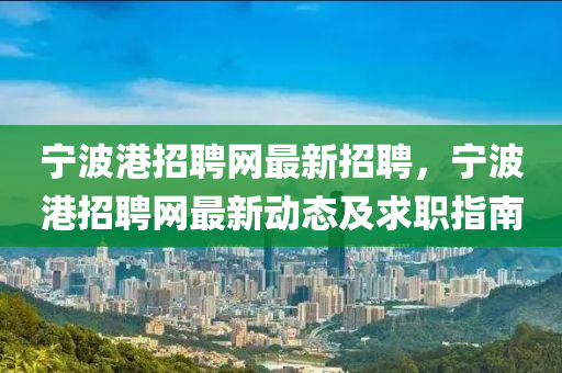 寧波港招聘網(wǎng)最新招聘，寧波港招聘網(wǎng)最新動(dòng)態(tài)及求職指南