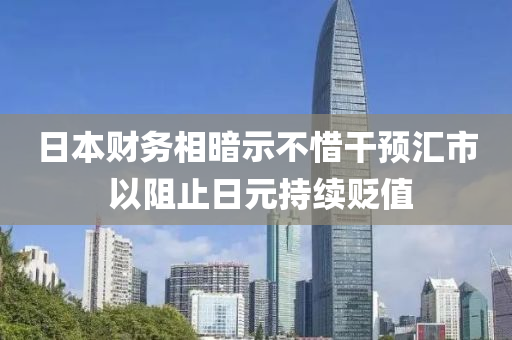 日本財務(wù)相暗示不惜干預(yù)匯市 以阻止日元持續(xù)貶值