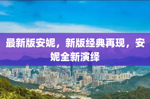 最新版安妮，新版經(jīng)典再現(xiàn)，安妮全新演繹