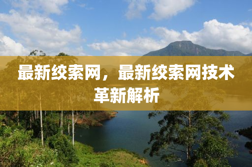最新絞索網(wǎng)，最新絞索網(wǎng)技術(shù)革新解析