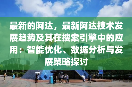 最新的阿達，最新阿達技術發(fā)展趨勢及其在搜索引擎中的應用：智能優(yōu)化、數據分析與發(fā)展策略探討