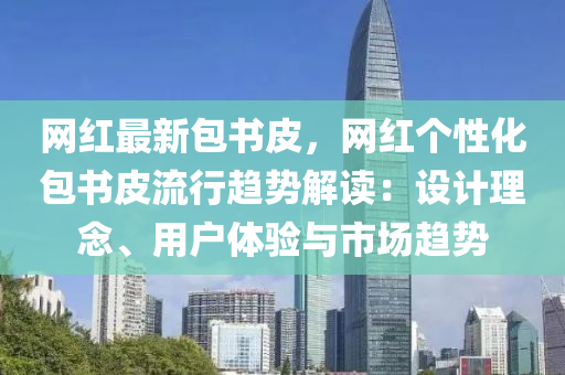 網(wǎng)紅最新包書皮，網(wǎng)紅個(gè)性化包書皮流行趨勢解讀：設(shè)計(jì)理念、用戶體驗(yàn)與市場趨勢