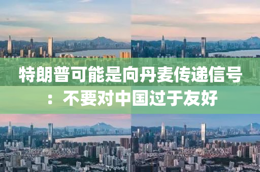 特朗普可能是向丹麥傳遞信號：不要對中國過于友好