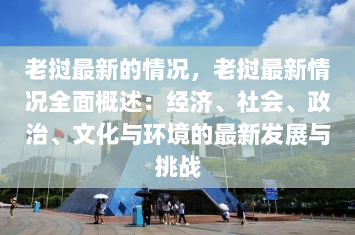 老撾最新的情況，老撾最新情況全面概述：經(jīng)濟(jì)、社會、政治、文化與環(huán)境的最新發(fā)展與挑戰(zhàn)