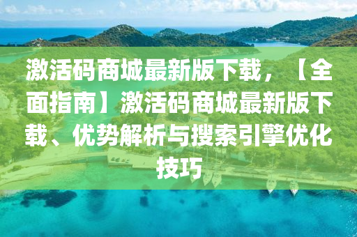 激活碼商城最新版下載，【全面指南】激活碼商城最新版下載、優(yōu)勢解析與搜索引擎優(yōu)化技巧