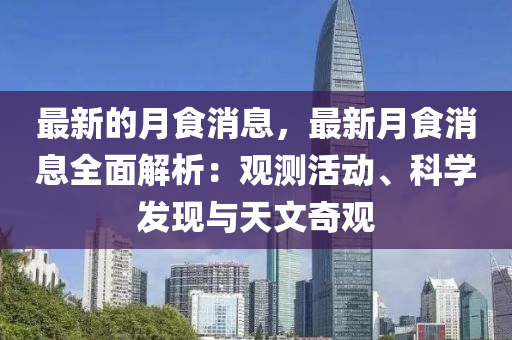 最新的月食消息，最新月食消息全面解析：觀測活動、科學(xué)發(fā)現(xiàn)與天文奇觀