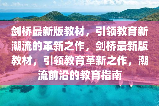 劍橋最新版教材，引領(lǐng)教育新潮流的革新之作，劍橋最新版教材，引領(lǐng)教育革新之作，潮流前沿的教育指南