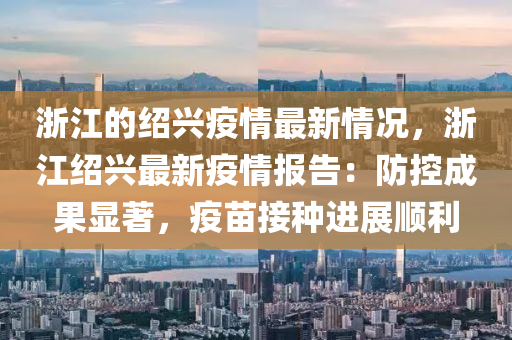 浙江的紹興疫情最新情況，浙江紹興最新疫情報(bào)告：防控成果顯著，疫苗接種進(jìn)展順利