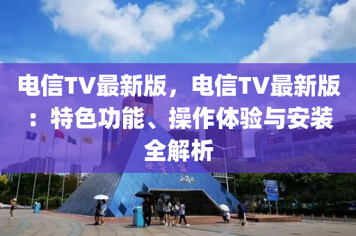 電信TV最新版，電信TV最新版：特色功能、操作體驗(yàn)與安裝全解析