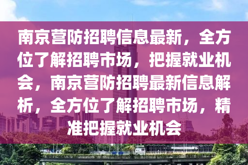 南京營(yíng)防招聘信息最新，全方位了解招聘市場(chǎng)，把握就業(yè)機(jī)會(huì)，南京營(yíng)防招聘最新信息解析，全方位了解招聘市場(chǎng)，精準(zhǔn)把握就業(yè)機(jī)會(huì)