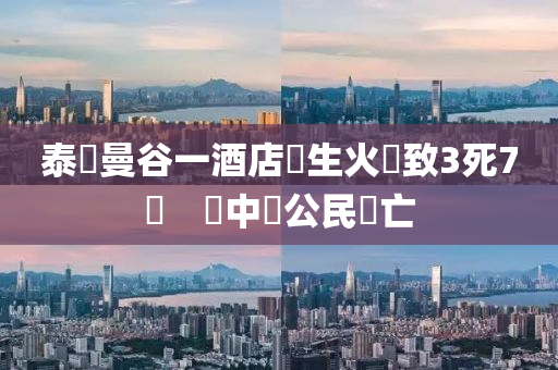 泰國曼谷一酒店發(fā)生火災致3死7傷　無中國公民傷亡