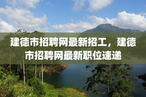 建德市招聘網(wǎng)最新招工，建德市招聘網(wǎng)最新職位速遞