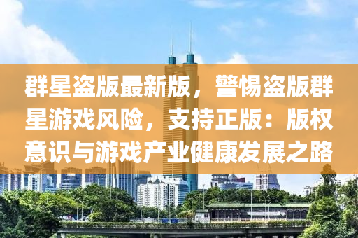 群星盜版最新版，警惕盜版群星游戲風(fēng)險(xiǎn)，支持正版：版權(quán)意識(shí)與游戲產(chǎn)業(yè)健康發(fā)展之路