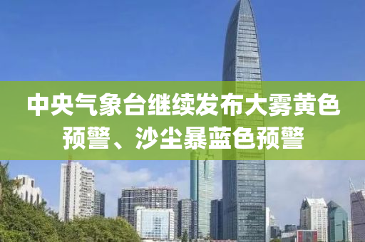中央氣象臺繼續(xù)發(fā)布大霧黃色預(yù)警、沙塵暴藍色預(yù)警