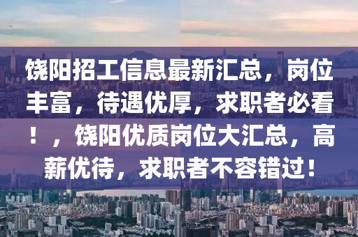 饒陽(yáng)招工信息最新匯總，崗位豐富，待遇優(yōu)厚，求職者必看！，饒陽(yáng)優(yōu)質(zhì)崗位大匯總，高薪優(yōu)待，求職者不容錯(cuò)過(guò)！