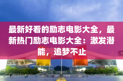 最新好看的勵志電影大全，最新熱門勵志電影大全：激發(fā)潛能，追夢不止