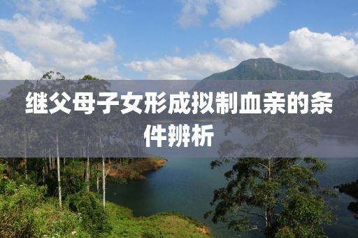 繼父母子女形成擬制血親的條件辨析