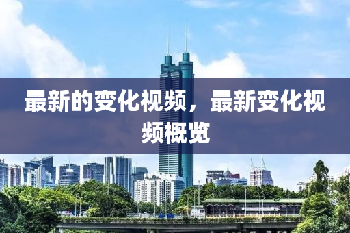最新的變化視頻，最新變化視頻概覽