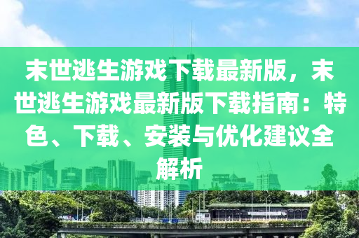末世逃生游戲下載最新版，末世逃生游戲最新版下載指南：特色、下載、安裝與優(yōu)化建議全解析