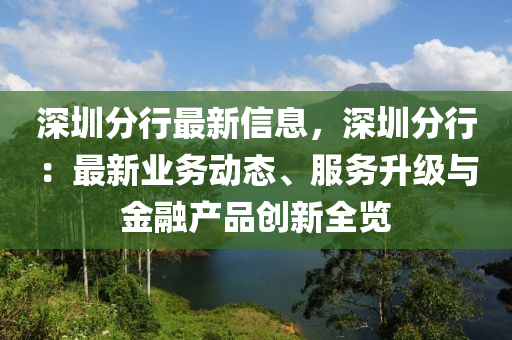 深圳分行最新信息，深圳分行：最新業(yè)務(wù)動態(tài)、服務(wù)升級與金融產(chǎn)品創(chuàng)新全覽