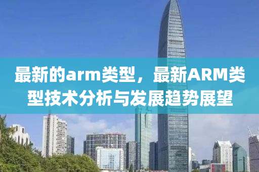 最新的arm類型，最新ARM類型技術分析與發(fā)展趨勢展望