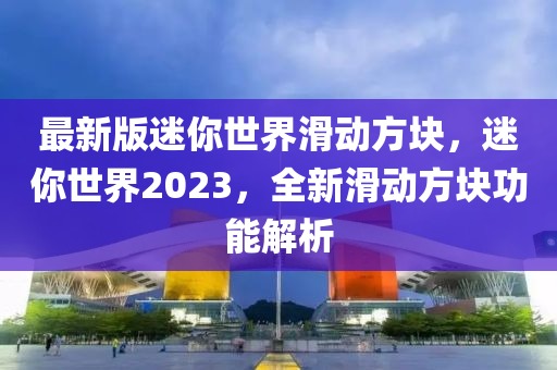 最新版迷你世界滑動方塊，迷你世界2023，全新滑動方塊功能解析