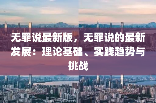無罪說最新版，無罪說的最新發(fā)展：理論基礎、實踐趨勢與挑戰(zhàn)