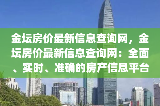 金壇房價最新信息查詢網(wǎng)，金壇房價最新信息查詢網(wǎng)：全面、實時、準(zhǔn)確的房產(chǎn)信息平臺