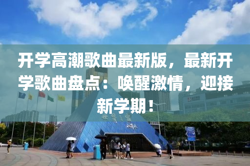 開學(xué)高潮歌曲最新版，最新開學(xué)歌曲盤點(diǎn)：?jiǎn)拘鸭で?，迎接新學(xué)期！
