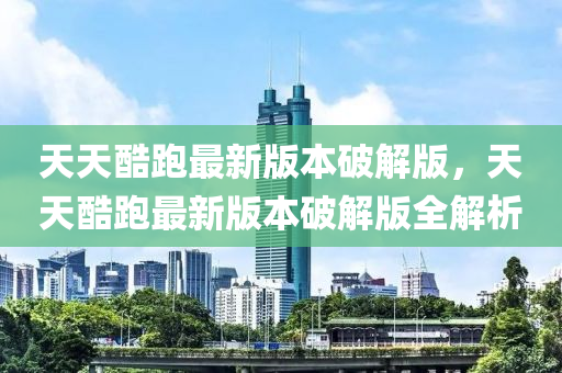 天天酷跑最新版本破解版，天天酷跑最新版本破解版全解析