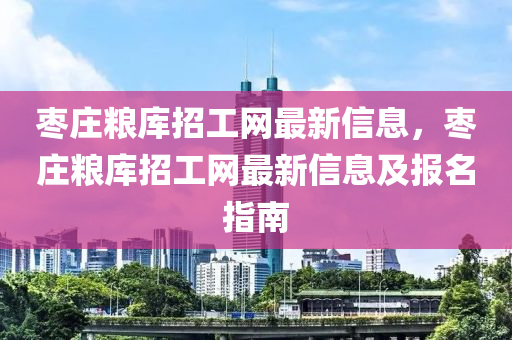 棗莊糧庫招工網(wǎng)最新信息，棗莊糧庫招工網(wǎng)最新信息及報名指南